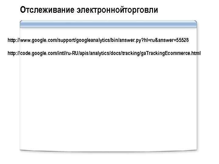 Отслеживание электроннойторговли http: //www. google. com/support/googleanalytics/bin/answer. py? hl=ru&answer=55528 http: //code. google. com/intl/ru-RU/apis/analytics/docs/tracking/ga. Tracking. Ecommerce.