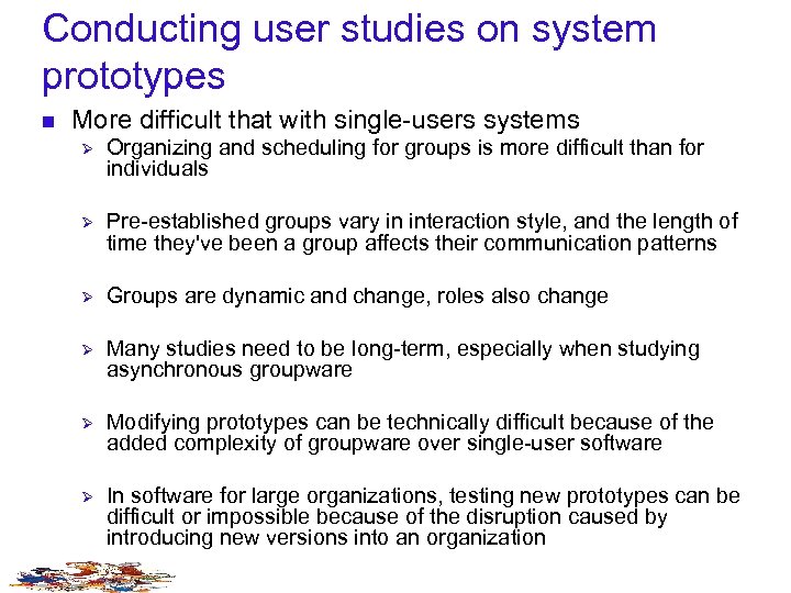 Conducting user studies on system prototypes n More difficult that with single-users systems Ø