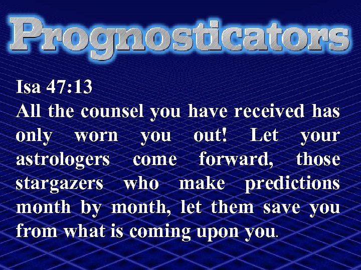 Isa 47: 13 All the counsel you have received has only worn you out!