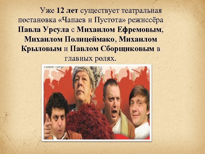 Уже 12 лет существует театральная постановка «Чапаев и Пустота» режиссёра Павла Урсула с Михаилом