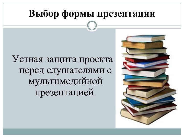 Выбор формы презентации Устная защита проекта перед слушателями с мультимедийной презентацией. 