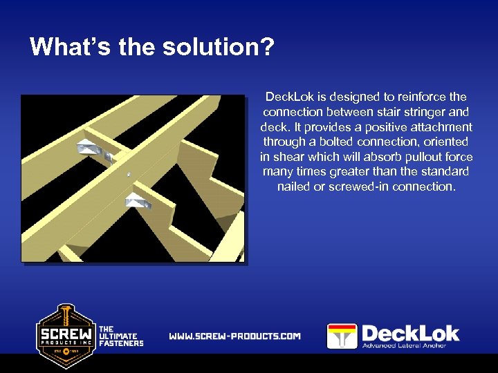 What’s the solution? Deck. Lok is designed to reinforce the connection between stair stringer