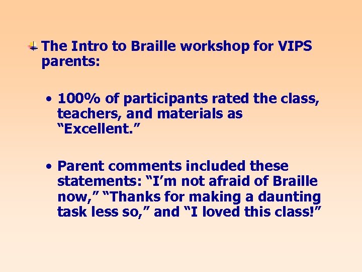 The Intro to Braille workshop for VIPS parents: • 100% of participants rated the