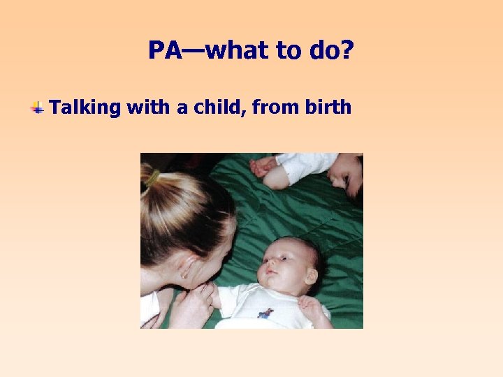 PA—what to do? Talking with a child, from birth 