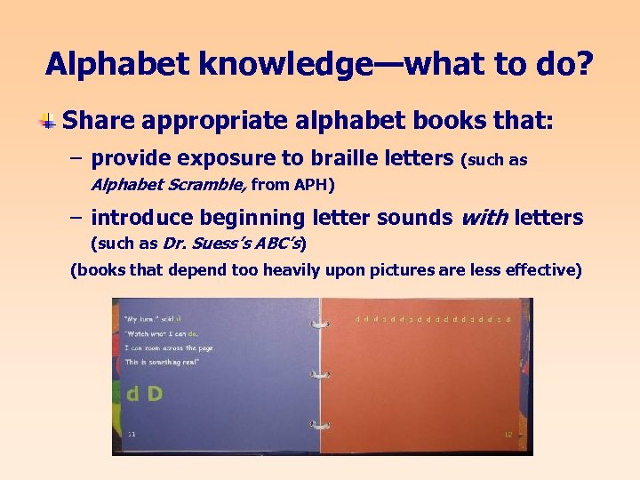 Alphabet knowledge—what to do? Share appropriate alphabet books that: – provide exposure to braille