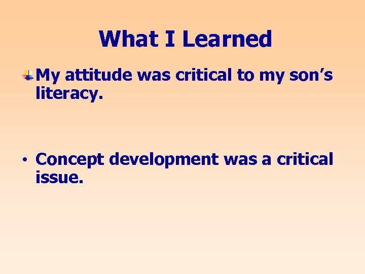 What I Learned My attitude was critical to my son’s literacy. • Concept development