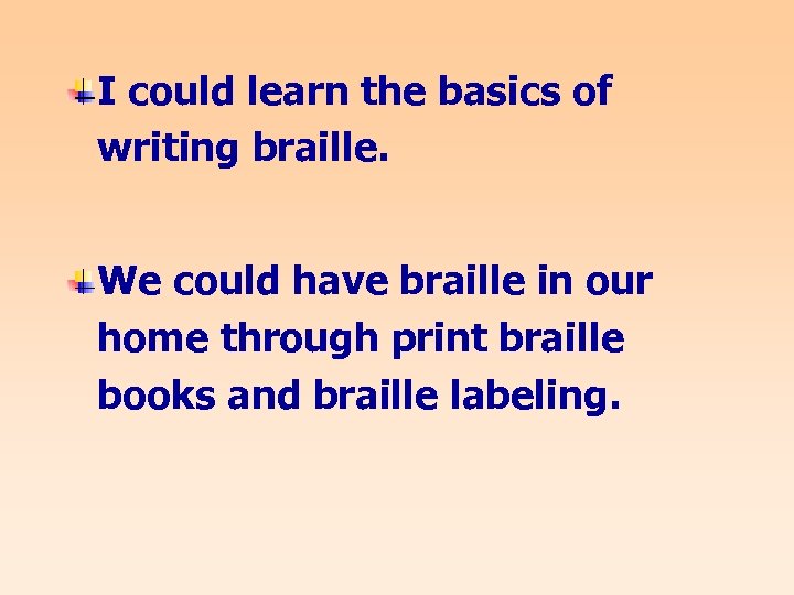 I could learn the basics of writing braille. We could have braille in our