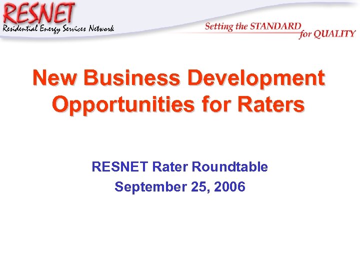 RESNET New Business Development Opportunities for Raters RESNET Rater Roundtable September 25, 2006 