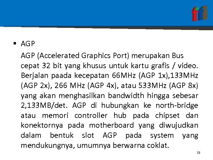 § AGP (Accelerated Graphics Port) merupakan Bus cepat 32 bit yang khusus untuk kartu