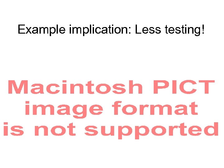 Example implication: Less testing! 