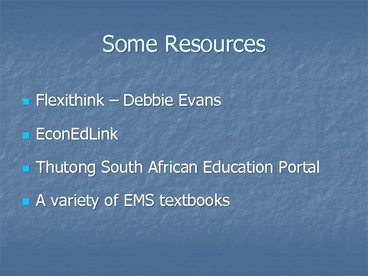 Some Resources n Flexithink – Debbie Evans n Econ. Ed. Link n Thutong South