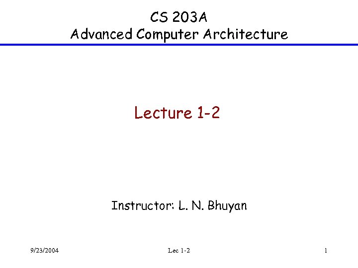 CS 203 A Advanced Computer Architecture Lecture 1 -2 Instructor: L. N. Bhuyan 9/23/2004