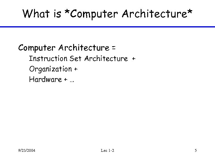 What is *Computer Architecture* Computer Architecture = Instruction Set Architecture + Organization + Hardware