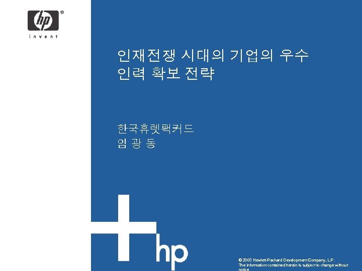 인재전쟁 시대의 기업의 우수 인력 확보 전략 한국휴렛팩커드 임광동 © 2003 Hewlett-Packard Development Company,