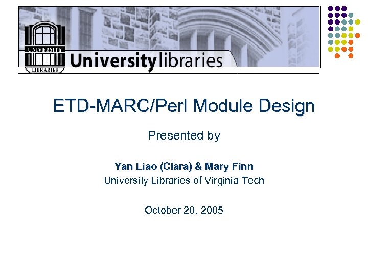 ETD-MARC/Perl Module Design Presented by Yan Liao (Clara) & Mary Finn University Libraries of