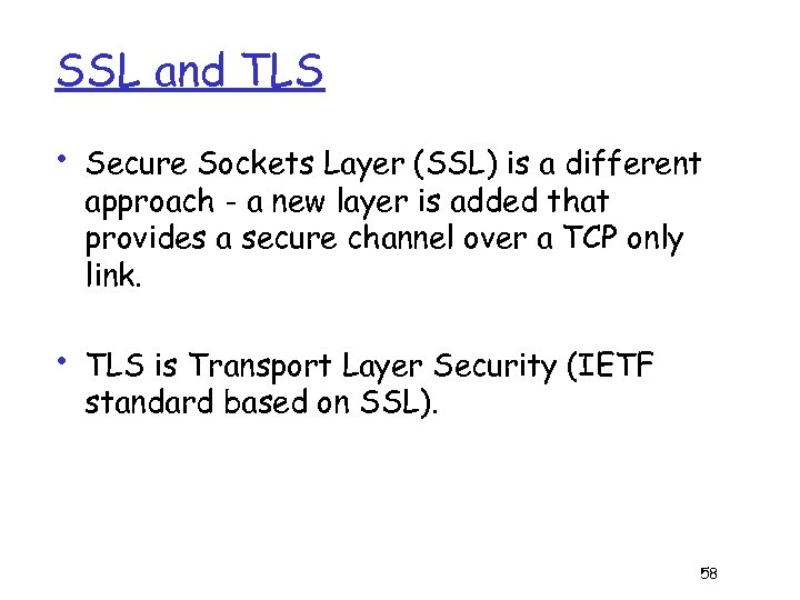 SSL and TLS • Secure Sockets Layer (SSL) is a different approach - a