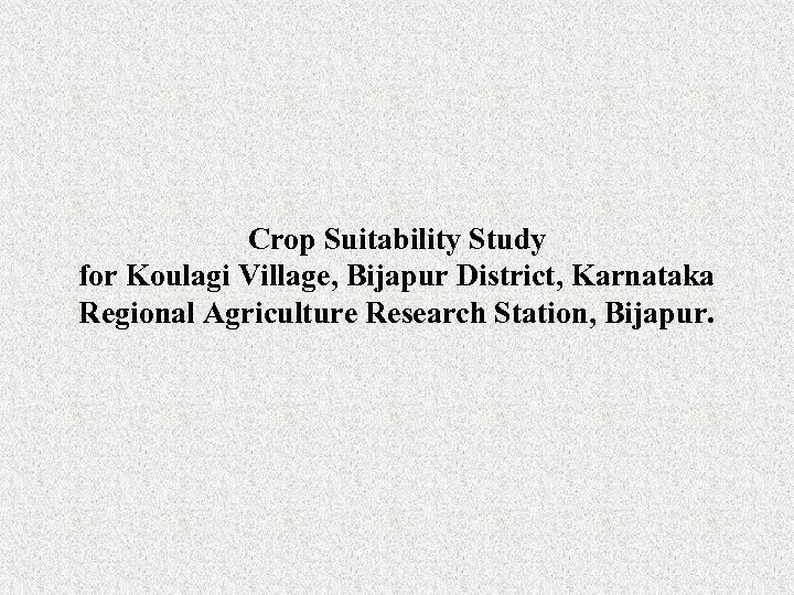 Crop Suitability Study for Koulagi Village, Bijapur District, Karnataka Regional Agriculture Research Station, Bijapur.