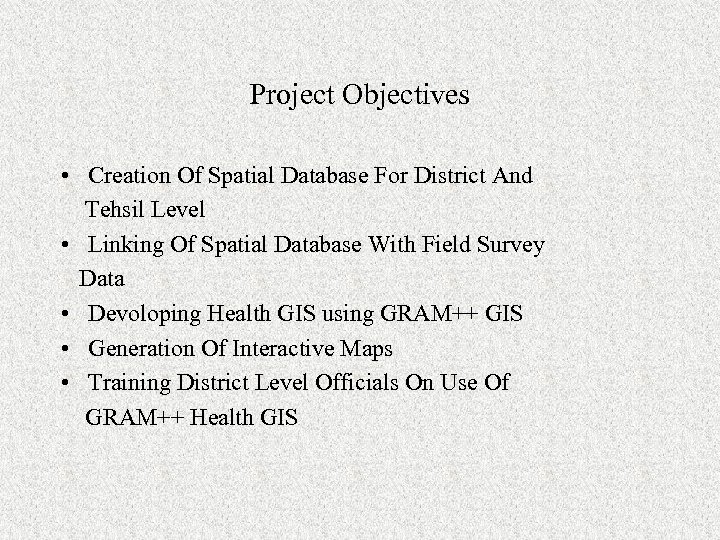 Project Objectives • Creation Of Spatial Database For District And Tehsil Level • Linking