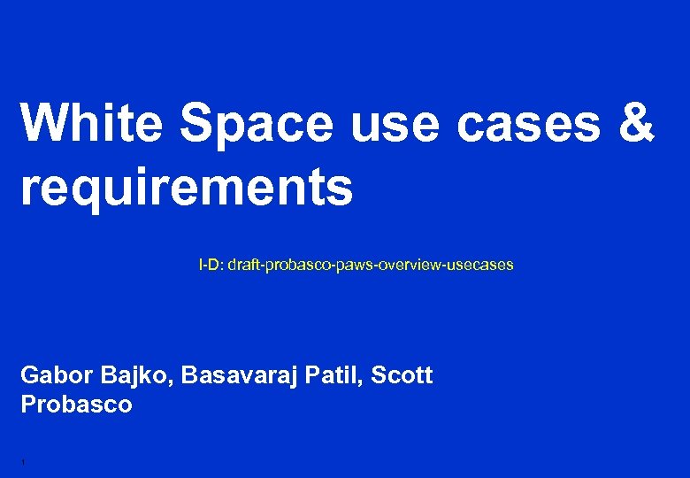 White Space use cases & requirements I-D: draft-probasco-paws-overview-usecases Gabor Bajko, Basavaraj Patil, Scott Probasco