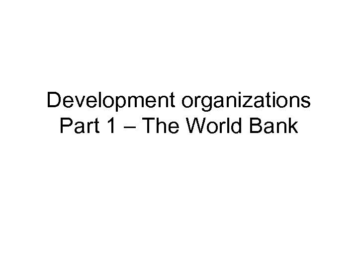 Development organizations Part 1 – The World Bank 