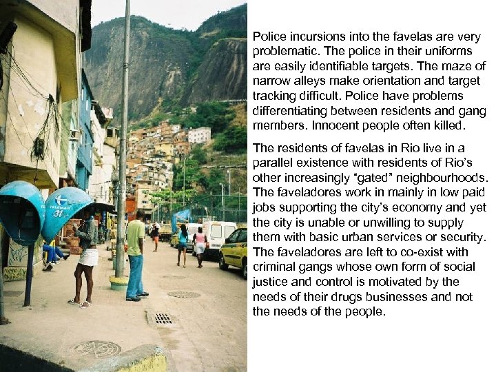 Police incursions into the favelas are very problematic. The police in their uniforms are