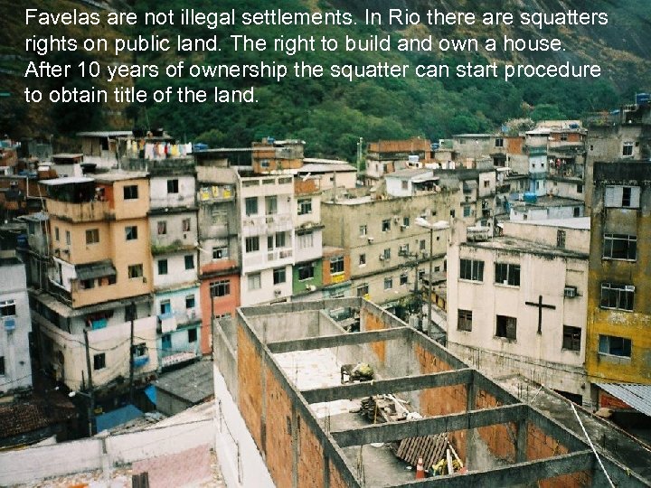 Favelas are not illegal settlements. In Rio there are squatters rights on public land.