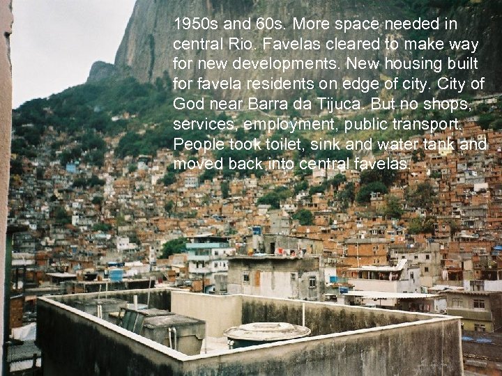 1950 s and 60 s. More space needed in central Rio. Favelas cleared to