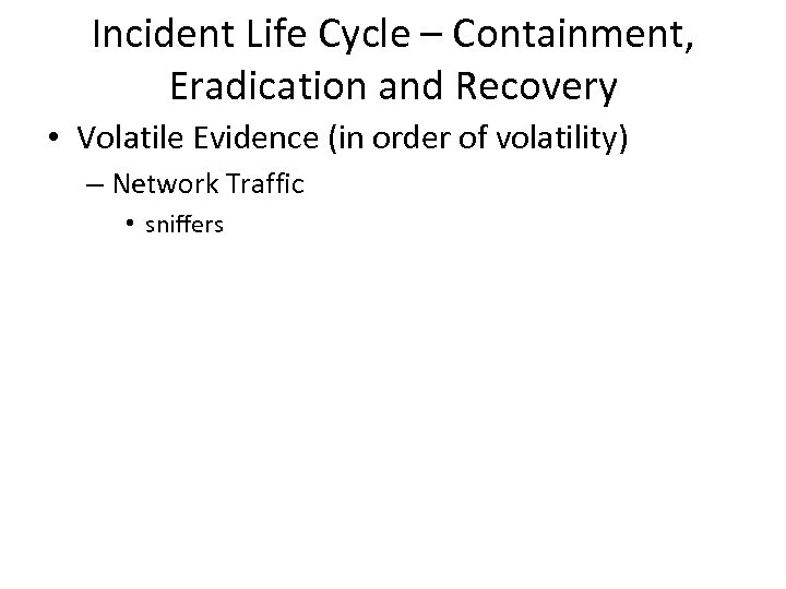 Incident Life Cycle – Containment, Eradication and Recovery • Volatile Evidence (in order of