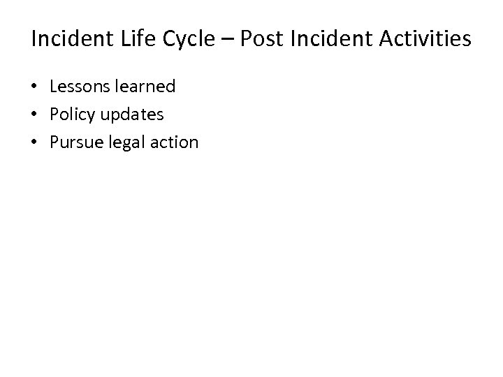 Incident Life Cycle – Post Incident Activities • Lessons learned • Policy updates •