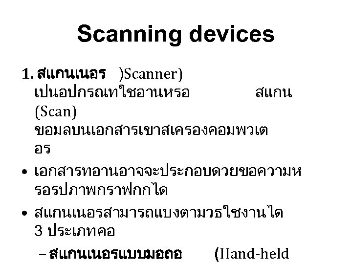 Scanning devices 1. สแกนเนอร )Scanner) เปนอปกรณทใชอานหรอ สแกน (Scan) ขอมลบนเอกสารเขาสเครองคอมพวเต อร • เอกสารทอานอาจจะประกอบดวยขอความห รอรปภาพกราฟกกได •
