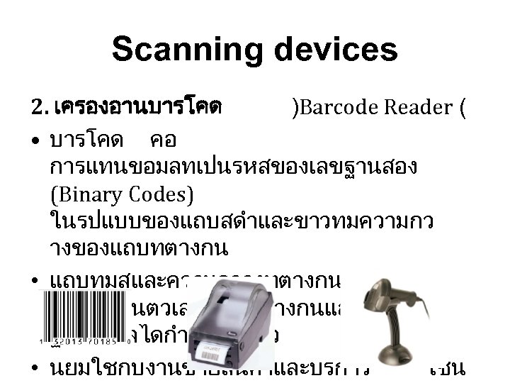 Scanning devices 2. เครองอานบารโคด )Barcode Reader ( • บารโคด คอ การแทนขอมลทเปนรหสของเลขฐานสอง (Binary Codes) ในรปแบบของแถบสดำและขาวทมความกว