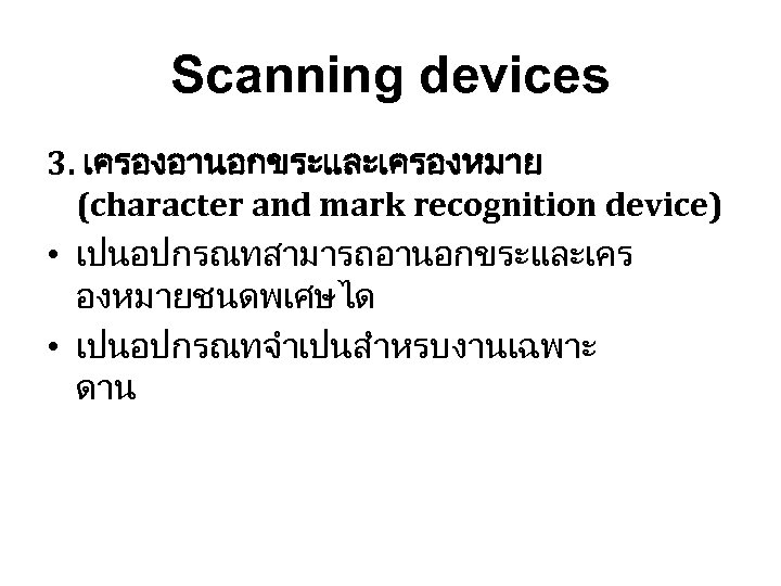 Scanning devices 3. เครองอานอกขระและเครองหมาย (character and mark recognition device) • เปนอปกรณทสามารถอานอกขระและเคร องหมายชนดพเศษได • เปนอปกรณทจำเปนสำหรบงานเฉพาะ