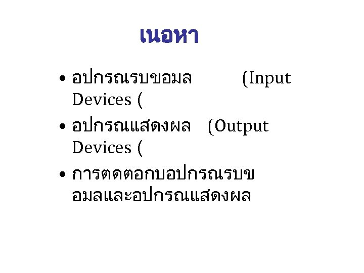 เนอหา • อปกรณรบขอมล (Input Devices ( • อปกรณแสดงผล (Output Devices ( • การตดตอกบอปกรณรบข อมลและอปกรณแสดงผล