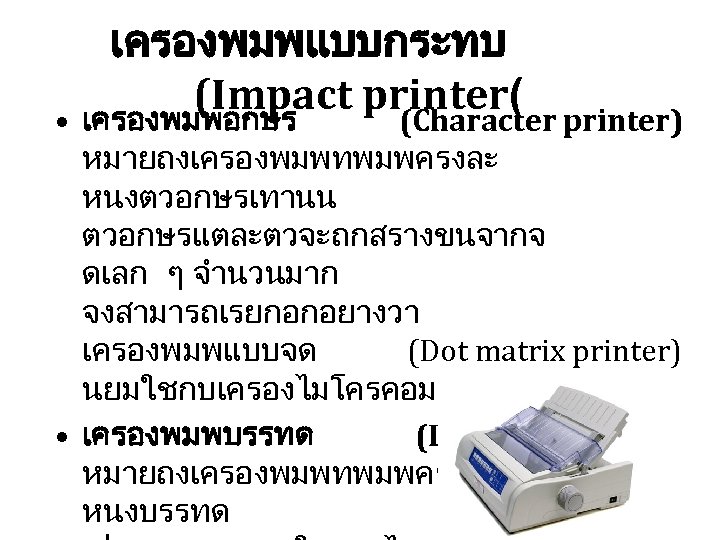 เครองพมพแบบกระทบ (Impact printer( printer) • เครองพมพอกษร (Character หมายถงเครองพมพทพมพครงละ หนงตวอกษรเทานน ตวอกษรแตละตวจะถกสรางขนจากจ ดเลก ๆ จำนวนมาก จงสามารถเรยกอกอยางวา