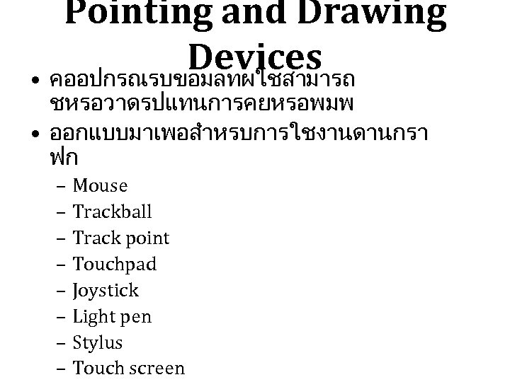 Pointing and Drawing Devices • คออปกรณรบขอมลทผใชสามารถ ชหรอวาดรปแทนการคยหรอพมพ • ออกแบบมาเพอสำหรบการใชงานดานกรา ฟก – Mouse – Trackball