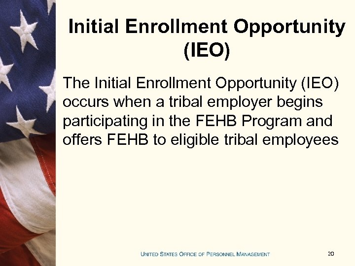 Initial Enrollment Opportunity (IEO) The Initial Enrollment Opportunity (IEO) occurs when a tribal employer