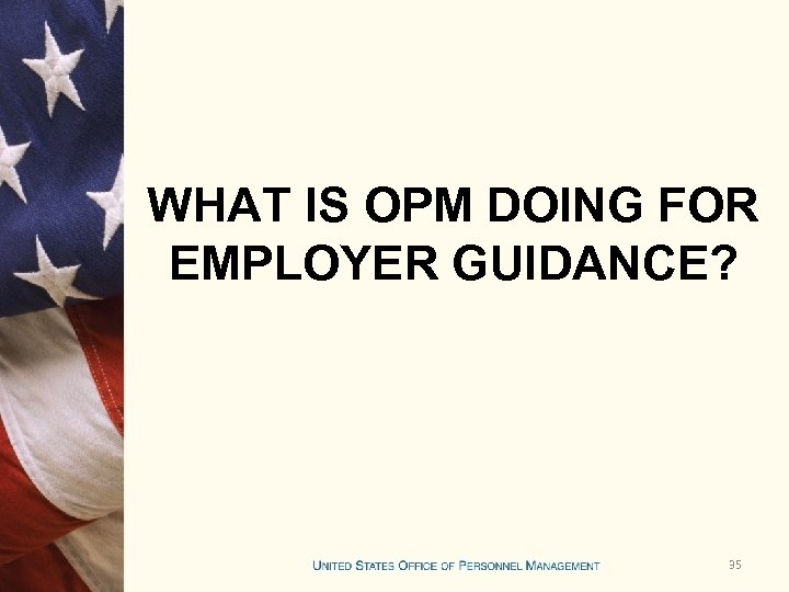 WHAT IS OPM DOING FOR EMPLOYER GUIDANCE? 35 