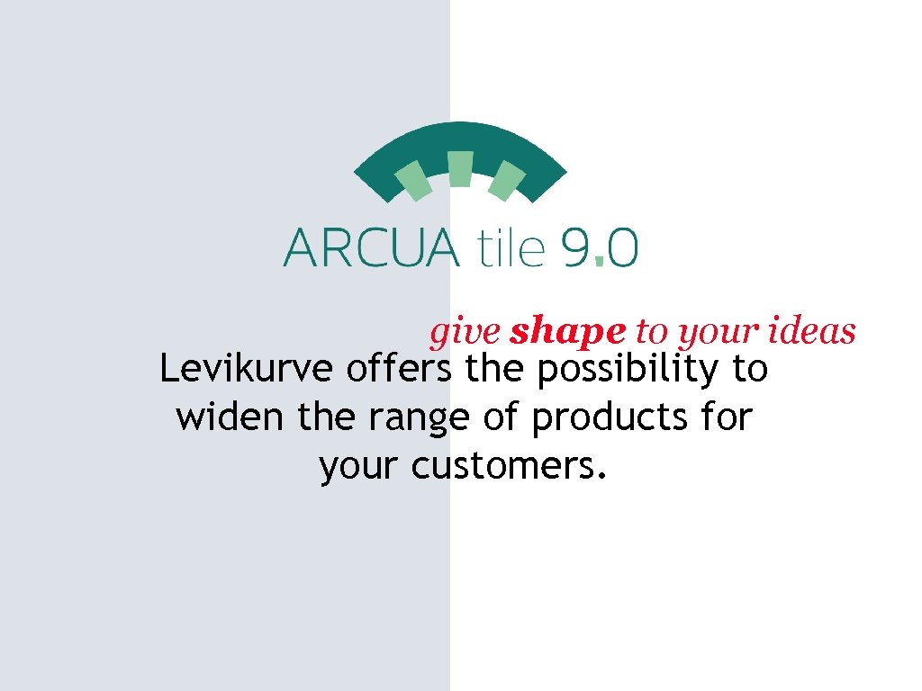 give shape to your ideas Levikurve offers the possibility to widen the range of