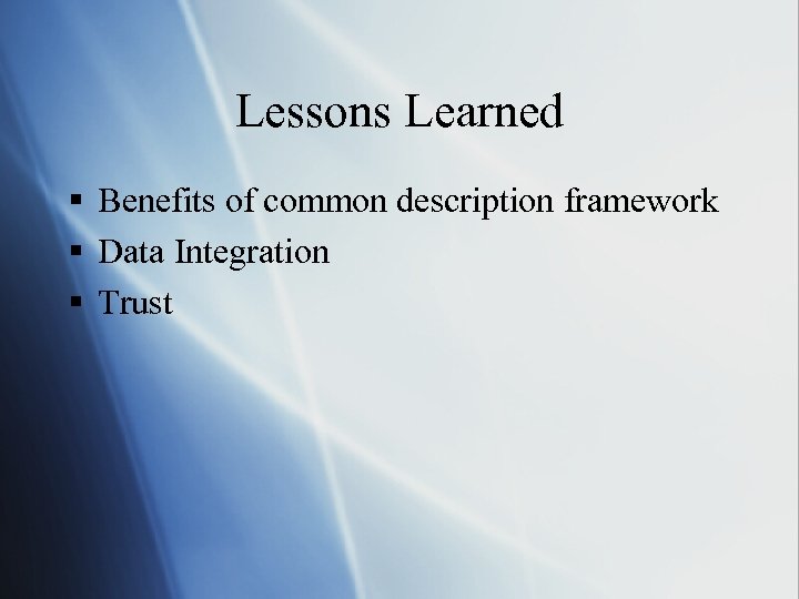 Lessons Learned § Benefits of common description framework § Data Integration § Trust 