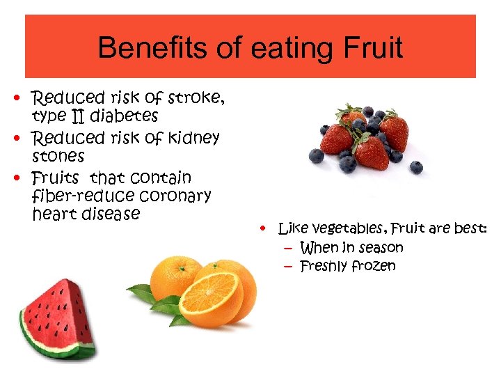 Benefits of eating Fruit • Reduced risk of stroke, type II diabetes • Reduced