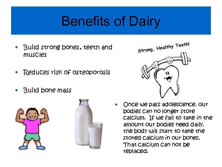 Benefits of Dairy • Build strong bones, teeth and muscles • Reduces risk of