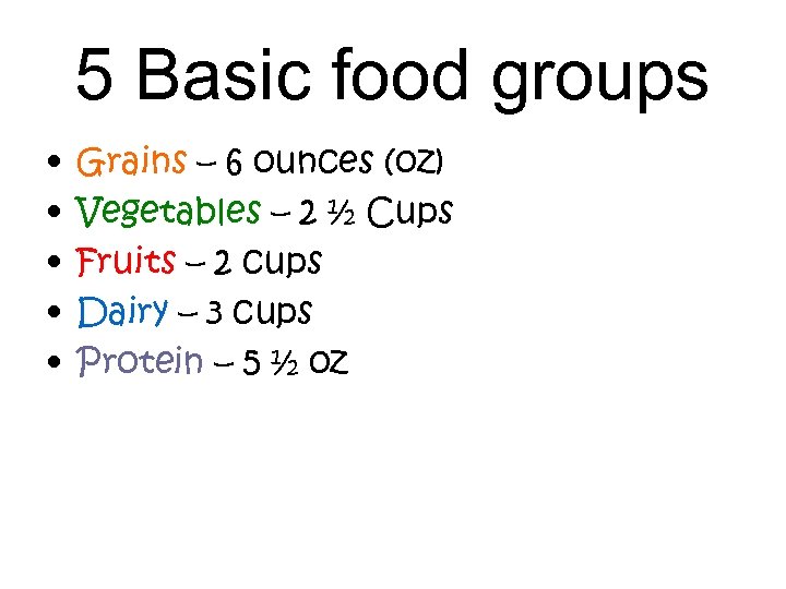 5 Basic food groups • • • Grains – 6 ounces (oz) Vegetables –
