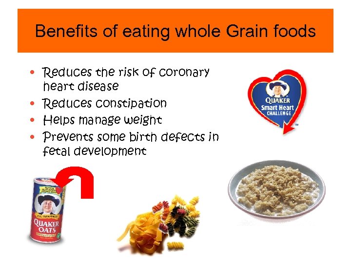Benefits of eating whole Grain foods • Reduces the risk of coronary heart disease