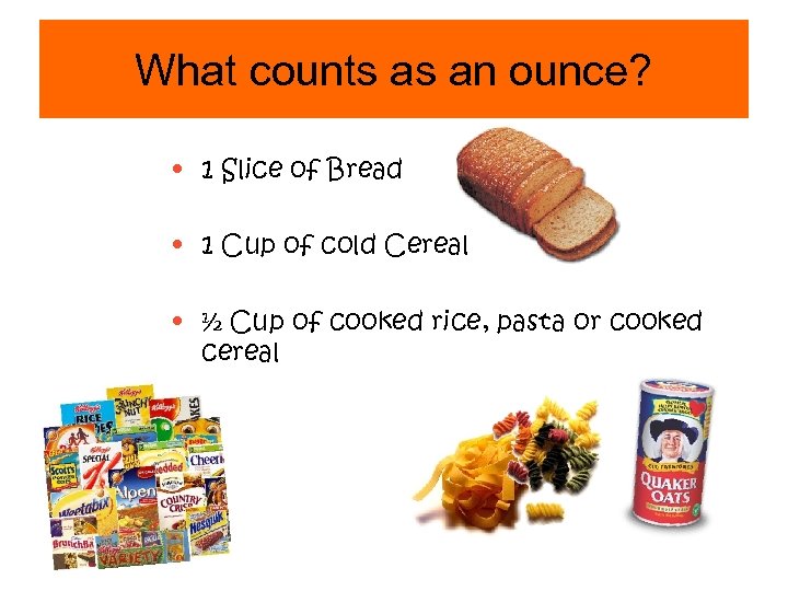 What counts as an ounce? • 1 Slice of Bread • 1 Cup of