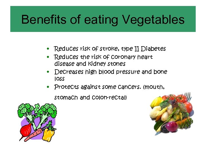 Benefits of eating Vegetables • Reduces risk of stroke, type II Diabetes • Reduces