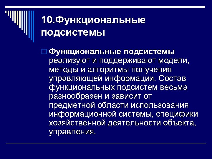 10. Функциональные подсистемы o Функциональные подсистемы реализуют и поддерживают модели, методы и алгоритмы получения