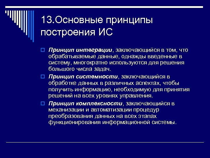 13. Основные принципы построения ИС o Принцип интеграции, заключающийся в том, что обрабатываемые данные,