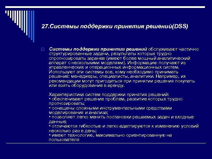 27. Системы поддержки принятия решений(DSS) o Системы поддержки принятия решений обслуживают частично структурированные задачи,