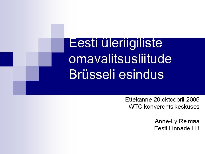 Eesti üleriigiliste omavalitsusliitude Brüsseli esindus Ettekanne 20. oktoobril 2006 WTC konverentsikeskuses Anne-Ly Reimaa Eesti