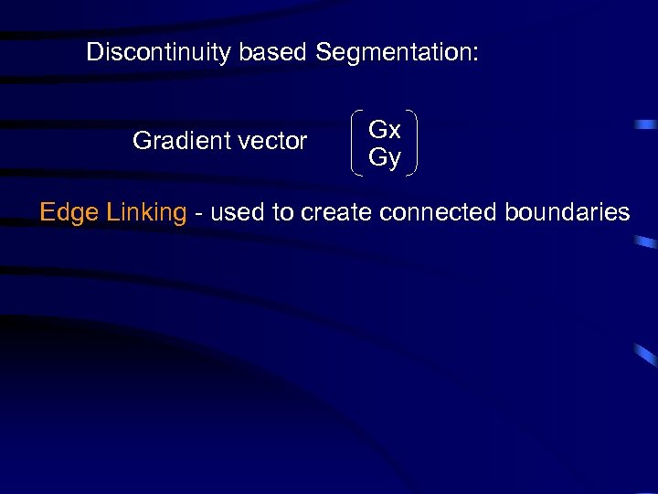 Discontinuity based Segmentation: Gradient vector Gx Gy Edge Linking - used to create connected